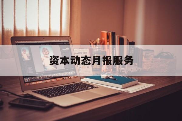 资本动态月报服务(资金月报表操作流程)芒市 资本动态月报服务(资金月报表操作流程)芒市
