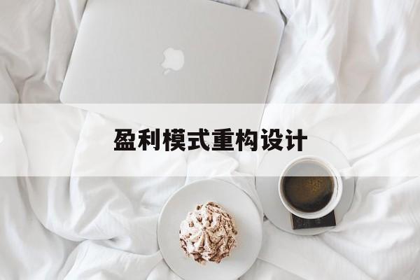 盈利模式重构设计(盈利模式重构设计方案)芒市