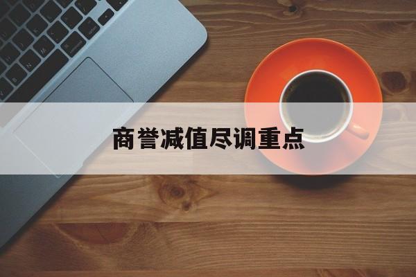 商誉减值尽调重点(商誉减值的上市公司)芒市