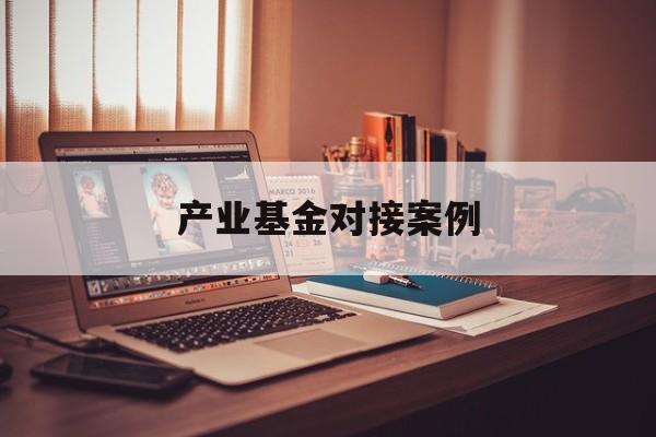 产业基金对接案例(产业基金对企业的好处)芒市
